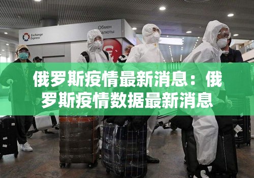 俄罗斯疫情最新消息:俄罗斯疫情数据最新消息 俄罗斯疫情最新消息:俄罗斯疫情数据最新消息