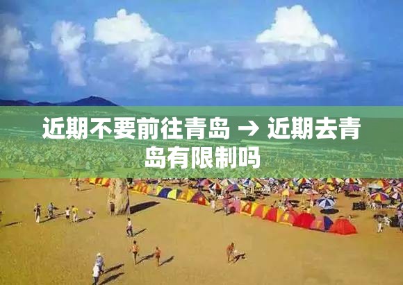 近期不要前往青岛 → 近期去青岛有限制吗