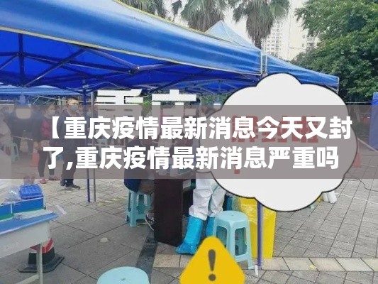 【重庆疫情最新消息今天又封了,重庆疫情最新消息严重吗】