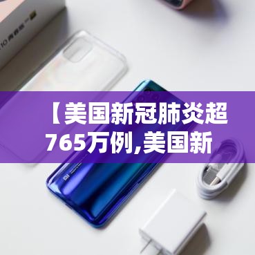 【美国新冠肺炎超765万例,美国新冠肺炎超2977万例】 【美国新冠肺炎超765万例,美国新冠肺炎超2977万例】