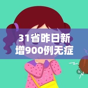 31省昨日新增900例无症状：31省区市昨天无新增本土确诊