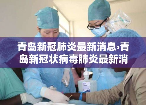 青岛新冠肺炎最新消息›青岛新冠状病毒肺炎最新消息 青岛新冠肺炎最新消息›青岛新冠状病毒肺炎最新消息