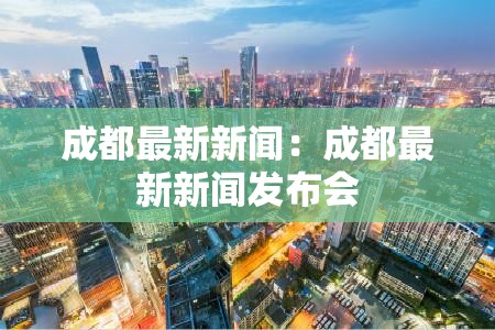 成都最新新闻：成都最新新闻发布会