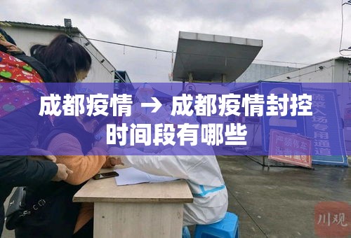 成都疫情 → 成都疫情封控时间段有哪些