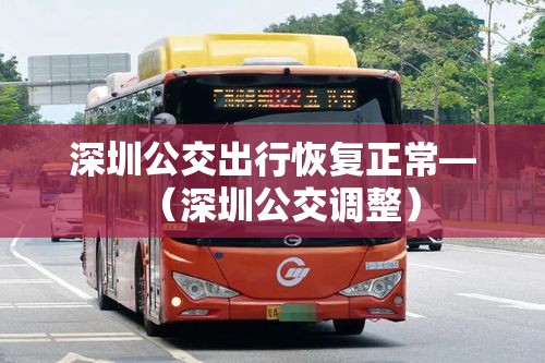 深圳公交出行恢复正常—（深圳公交调整）