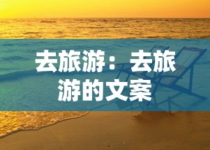 去旅游:去旅游的文案 去旅游:去旅游的文案