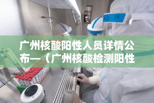 广州核酸阳性人员详情公布—（广州核酸检测阳性111例）