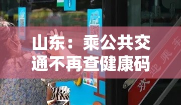 山东：乘公共交通不再查健康码核酸：在山东坐公交车用什么码
