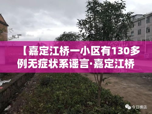 【嘉定江桥一小区有130多例无症状系谣言·嘉定江桥最新新闻】 【嘉定江桥一小区有130多例无症状系谣言·嘉定江桥最新新闻】