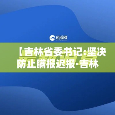 【吉林省委书记:坚决防止瞒报迟报·吉林省委书记疫情】