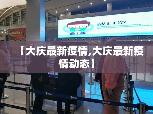 【大庆最新疫情,大庆最新疫情动态】 【大庆最新疫情,大庆最新疫情动态】