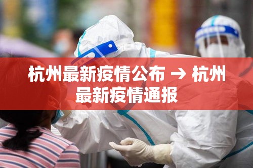 杭州最新疫情公布 → 杭州最新疫情通报 杭州最新疫情公布 → 杭州最新疫情通报