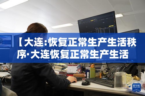 【大连:恢复正常生产生活秩序·大连恢复正常生产生活秩序中文版】 【大连:恢复正常生产生活秩序·大连恢复正常生产生活秩序中文版】
