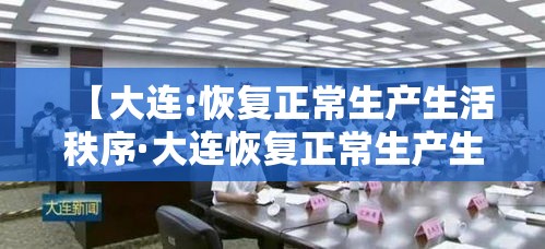 【大连:恢复正常生产生活秩序·大连恢复正常生产生活秩序中文版】 【大连:恢复正常生产生活秩序·大连恢复正常生产生活秩序中文版】