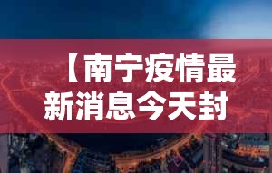 【南宁疫情最新消息今天封城了,南宁疫情最新情况最新消息今天】
