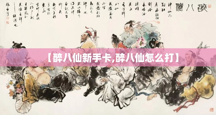 【醉八仙新手卡,醉八仙怎么打】