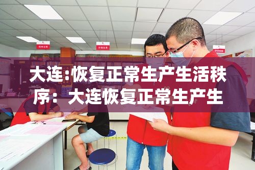 大连:恢复正常生产生活秩序:大连恢复正常生产生活秩序_第1集 大连:恢复正常生产生活秩序:大连恢复正常生产生活秩序_第1集