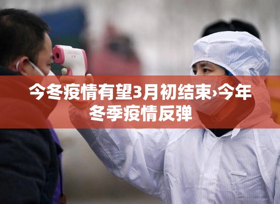 今冬疫情有望3月初结束›今年冬季疫情反弹 今冬疫情有望3月初结束›今年冬季疫情反弹
