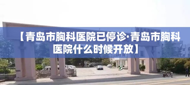 【青岛市胸科医院已停诊·青岛市胸科医院什么时候开放】