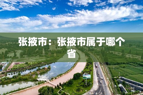张掖市：张掖市属于哪个省