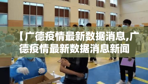 【广德疫情最新数据消息,广德疫情最新数据消息新闻】