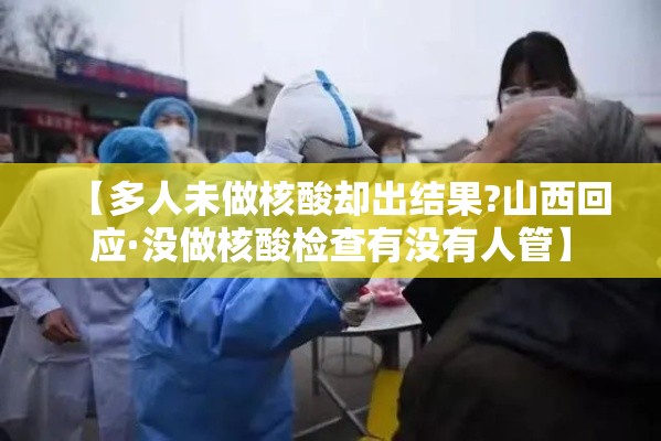 【多人未做核酸却出结果?山西回应·没做核酸检查有没有人管】