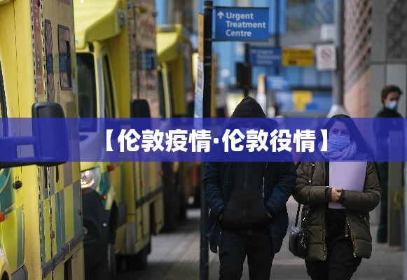 【伦敦疫情·伦敦役情】