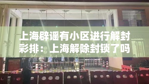 上海辟谣有小区进行解封彩排:上海解除封锁了吗 上海辟谣有小区进行解封彩排:上海解除封锁了吗