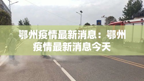 鄂州疫情最新消息:鄂州疫情最新消息今天 鄂州疫情最新消息:鄂州疫情最新消息今天