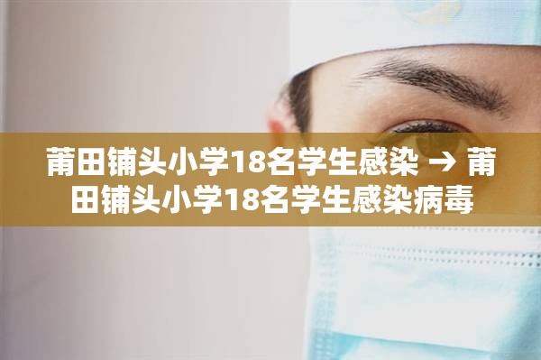 莆田铺头小学18名学生感染 → 莆田铺头小学18名学生感染病毒 莆田铺头小学18名学生感染 → 莆田铺头小学18名学生感染病毒