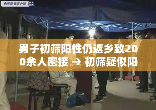 男子初筛阳性仍返乡致200余人密接 → 初筛疑似阳性