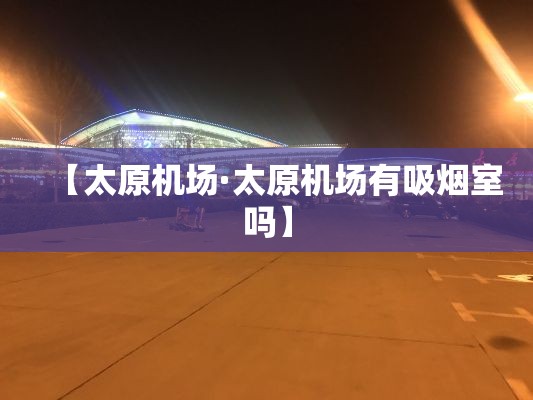 【太原机场·太原机场有吸烟室吗】 【太原机场·太原机场有吸烟室吗】