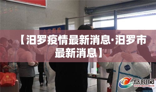 【汨罗疫情最新消息·汨罗市最新消息】 【汨罗疫情最新消息·汨罗市最新消息】