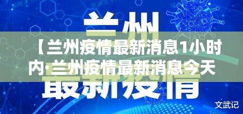 【兰州疫情最新消息1小时内·兰州疫情最新消息今天新增了10例】 【兰州疫情最新消息1小时内·兰州疫情最新消息今天新增了10例】