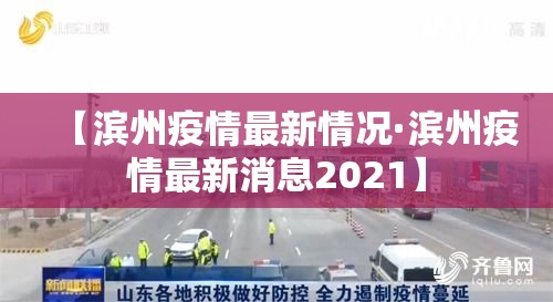 【滨州疫情最新情况·滨州疫情最新消息2021】 【滨州疫情最新情况·滨州疫情最新消息2021】