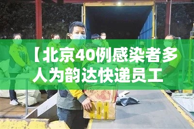 【北京40例感染者多人为韵达快递员工·北京韵达快递是不是瘫痪了】 【北京40例感染者多人为韵达快递员工·北京韵达快递是不是瘫痪了】