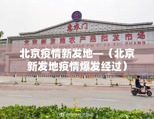 北京疫情新发地—(北京新发地疫情爆发经过) 北京疫情新发地—(北京新发地疫情爆发经过)