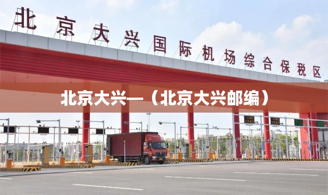 北京大兴—(北京大兴邮编) 北京大兴—(北京大兴邮编)