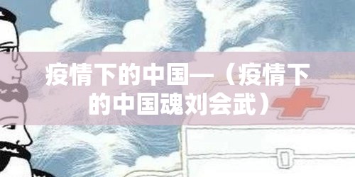 疫情下的中国—(疫情下的中国魂刘会武) 疫情下的中国—(疫情下的中国魂刘会武)