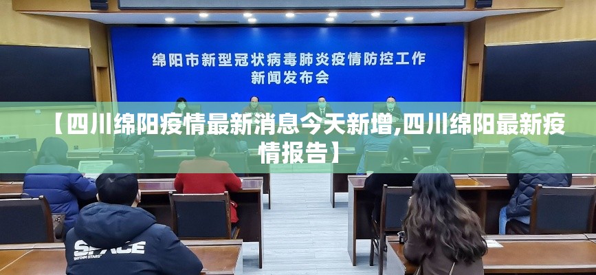 【四川绵阳疫情最新消息今天新增,四川绵阳最新疫情报告】 【四川绵阳疫情最新消息今天新增,四川绵阳最新疫情报告】