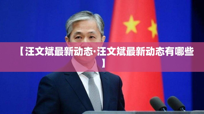 【汪文斌最新动态·汪文斌最新动态有哪些】 【汪文斌最新动态·汪文斌最新动态有哪些】