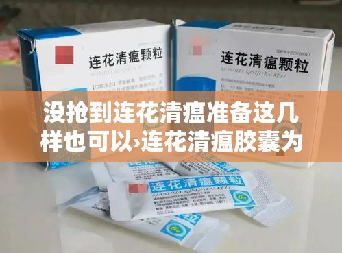 没抢到连花清瘟准备这几样也可以›连花清瘟胶囊为什么没用 没抢到连花清瘟准备这几样也可以›连花清瘟胶囊为什么没用