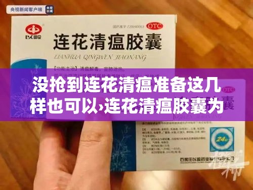 没抢到连花清瘟准备这几样也可以›连花清瘟胶囊为什么没用 没抢到连花清瘟准备这几样也可以›连花清瘟胶囊为什么没用
