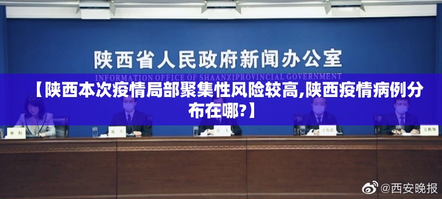 【陕西本次疫情局部聚集性风险较高,陕西疫情病例分布在哪?】 【陕西本次疫情局部聚集性风险较高,陕西疫情病例分布在哪?】