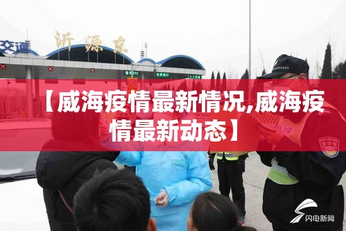 【威海疫情最新情况,威海疫情最新动态】 【威海疫情最新情况,威海疫情最新动态】