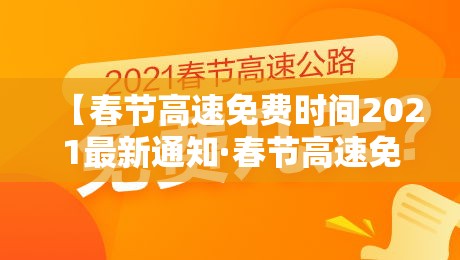 【春节高速免费时间2021最新通知·春节高速免费几天2022】 【春节高速免费时间2021最新通知·春节高速免费几天2022】