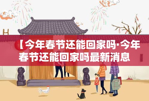 【今年春节还能回家吗·今年春节还能回家吗最新消息】 【今年春节还能回家吗·今年春节还能回家吗最新消息】