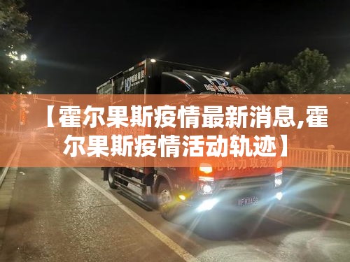 【霍尔果斯疫情最新消息,霍尔果斯疫情活动轨迹】 【霍尔果斯疫情最新消息,霍尔果斯疫情活动轨迹】