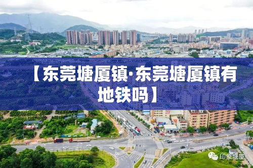 【东莞塘厦镇·东莞塘厦镇有地铁吗】 【东莞塘厦镇·东莞塘厦镇有地铁吗】