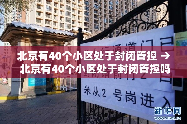 北京有40个小区处于封闭管控 → 北京有40个小区处于封闭管控吗